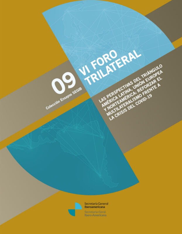 VI Foro Trilateral. Las perspectivas del triángulo América Latina, Unión Europea y Norteamérica: reforzar el multilateralismo frente a la crisis del COVID-19. Colección de Ensayos SEGIB N.9